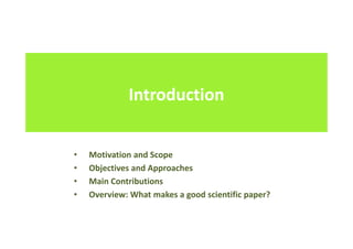 Introduction
• Motivation and Scope
• Objectives and Approaches
• Main Contributions
• Overview: What makes a good scientific paper?
 