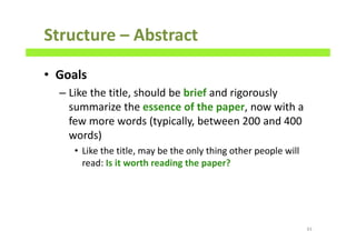 Structure – Abstract
• Goals
– Like the title, should be brief and rigorously
summarize the essence of the paper, now with a
few more words (typically, between 200 and 400
words)
• Like the title, may be the only thing other people will
read: Is it worth reading the paper?
43
 