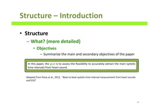 Structure – Introduction
• Structure
– What? (more detailed)
• Objectives
– Summarize the main and secondary objectives of the paper
64
Adapted from Paiva et al., 2012, “Beat-to-beat systolic time-interval measurement from heart sounds
and ECG”
In this paper, the goal is to assess the feasibility to accurately extract the main systolic
time intervals from heart sound.
 