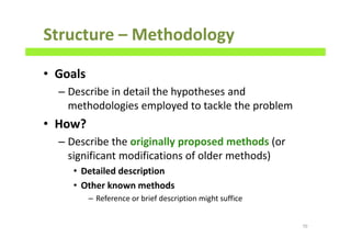 Structure – Methodology
• Goals
– Describe in detail the hypotheses and
methodologies employed to tackle the problem
• How?
– Describe the originally proposed methods (or
significant modifications of older methods)
• Detailed description
• Other known methods
– Reference or brief description might suffice
70
 