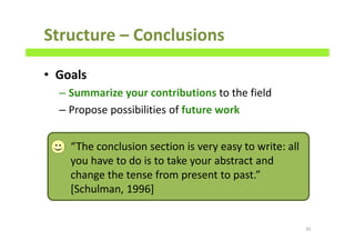 • Goals
– Summarize your contributions to the field
– Propose possibilities of future work
Structure – Conclusions
92
“The conclusion section is very easy to write: all
you have to do is to take your abstract and
change the tense from present to past.”
[Schulman, 1996]
 