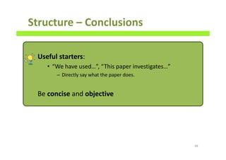 Structure – Conclusions
Useful starters:
• “We have used…”, “This paper investigates…”
– Directly say what the paper does.
Be concise and objective
98
 