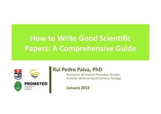 How to Write Good Scientific
Papers: A Comprehensive Guide
Rui Pedro Paiva, PhD
Researcher @ Proyecto Prometeo, Ecuador
Professor @ University of Coimbra, Portugal
January 2013
 