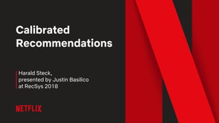Calibrated
Recommendations
Harald Steck,
presented by Justin Basilico
at RecSys 2018
 