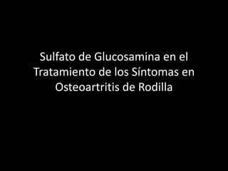 Sulfato de Glucosamina en el
Tratamiento de los Síntomas en
Osteoartritis de Rodilla
 