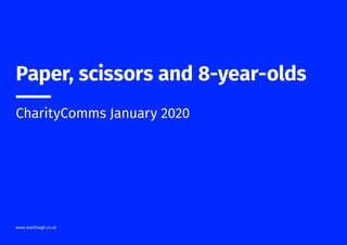 Paper, scissors and 8-year-olds
____
CharityComms January 2020
www.matthaigh.co.uk
 