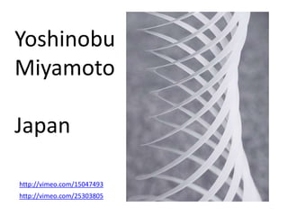 Yoshinobu
Miyamoto

Japan

http://vimeo.com/15047493
http://vimeo.com/25303805
 