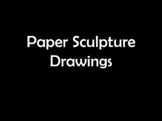Paper Sculpture
  Drawings
 