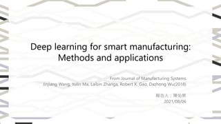 Deep learning for smart manufacturing:
Methods and applications
From Journal of Manufacturing Systems
Jinjiang Wang, Yulin Ma, Laibin Zhanga, Robert X. Gao, Dazhong Wu(2018)
報告人：陳佑昇
2021/08/06
 