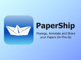 Manage, Annotate and Share
your Papers On-The-Go
PaperShip
 