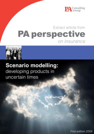 Extract article from

     PA perspective
                         on insurance




Scenario modelling:
developing products in
uncertain times




                               First edition 2009
 