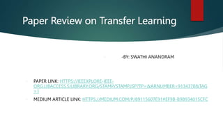 Paper Review on Transfer Learning
 -BY: SWATHI ANANDRAM
 PAPER LINK: HTTPS://IEEEXPLORE-IEEE-
ORG.LIBACCESS.SJLIBRARY.OR...