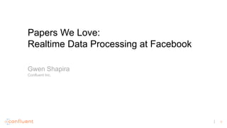 1
Papers We Love:
Realtime Data Processing at Facebook
Gwen Shapira
Confluent Inc.
 