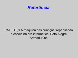 Referência




PATERT,S.A máquina das crianças ;repensando
   a escola na era informática .Poto Alegre
                Artmed,1994
 