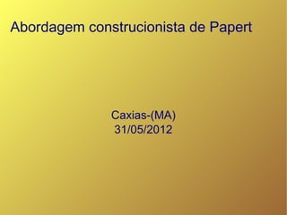 Abordagem construcionista de Papert




              Caxias-(MA)
              31/05/2012
 