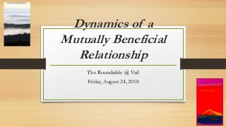 Dynamics of a
Mutually Beneficial
Relationship
The Roundtable @ Vail
Friday, August 24, 2018
 
