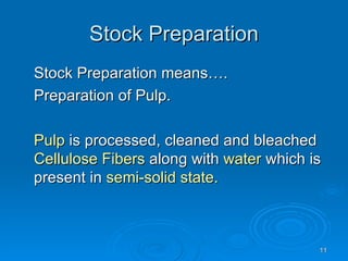 Stock Preparation Stock Preparation means…. Preparation of Pulp. Pulp  is processed, cleaned and bleached  Cellulose Fibers  along with  water  which is present in  semi-solid state. 