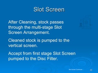 Slot Screen After Cleaning, stock passes through the multi-stage Slot Screen Arrangement.  Cleaned stock is pumped to the vertical screen.  Accept from first stage Slot Screen pumped to the Disc Filter. Slot Screen Continues…. 