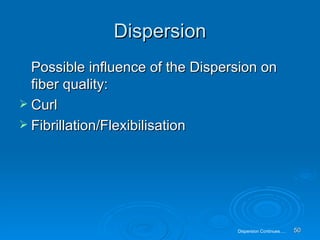 Dispersion Possible influence of the Dispersion on fiber quality: Curl Fibrillation/Flexibilisation Dispersion Continues…. 