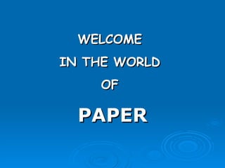 WELCOME  IN THE WORLD  OF  PAPER 