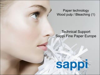 Paper technology
                                                      Wood pulp / Bleaching (1)




                                                         Technical Support
                                                      Sappi Fine Paper Europe




1   | [Presentation title] | [Client Name] | [Date]
 