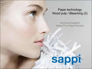 Paper technology
                                                      Wood pulp / Bleaching (2)


                                                           Technical Support
                                                        Sappi Fine Paper Europe




1   | [Presentation title] | [Client Name] | [Date]
 