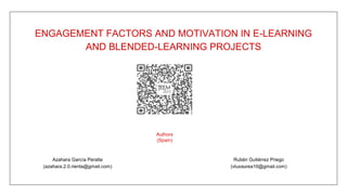 ENGAGEMENT FACTORS AND MOTIVATION IN E-LEARNING
AND BLENDED-LEARNING PROJECTS

Authors
(Spain)

Azahara García Peralta
(azahara.2.0.rienta@gmail.com)

Rubén Gutiérrez Priego
(vluxaurea10@gmail.com)

 