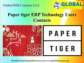 Global B2B Contacts LLC
816-286-4114|info@globalb2bcontacts.com| www.globalb2bcontacts.com
Paper tiger ERP Technology Users
Contacts
 