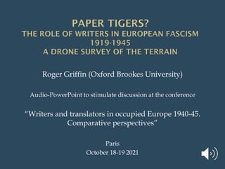 Roger Griffin (Oxford Brookes University)
Audio-PowerPoint to stimulate discussion at the conference
“Writers and translators in occupied Europe 1940-45.
Comparative perspectives”
Paris
October 18-19 2021
 