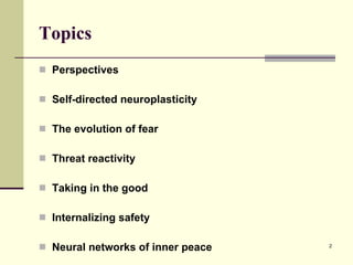 Topics Perspectives Self-directed neuroplasticity The evolution of fear Threat reactivity Taking in the good Internalizing safety Neural networks of inner peace 