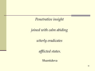 Penetrative insight  joined with calm abiding  utterly eradicates  afflicted states. Shantideva 