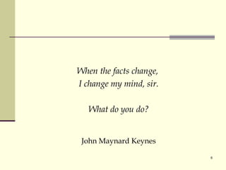 When the facts change,  I change my mind, sir. What do you do? John Maynard Keynes 