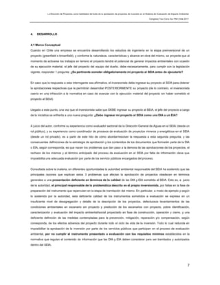 La Dirección de Proyectos como habilitador del éxito de la aprobación de proyectos de inversión en el Sistema de Evaluación de Impacto Ambiental
Congreso Tour Cono Sur PMI Chile 2017
7
4. DESARROLLO
4.1 Marco Conceptual
Cuando en Chile una empresa se encuentra desarrollando los estudios de ingeniería en la etapa preinversional de un
proyecto (greenfield o brownfield), y conforme la naturaleza, características y alcance en obra del mismo, se proyecte que al
momento de activarse los trabajos en terreno el proyecto tendrá el potencial de generar impactos ambientales con ocasión
de su ejecución material, el jefe del proyecto del equipo del dueño, debe necesariamente, para cumplir con la legislación
vigente, responder 1 pregunta: ¿Es pertinente someter obligatoriamente mi proyecto al SEIA antes de ejecutarlo?
En caso que la respuesta a esta interrogante sea afirmativa, el inversionista debe ingresar su proyecto al SEIA para obtener
la aprobaciones respectivas que le permitirán desarrollar POSTERIORMENTE su proyecto (de lo contrario, el inversionista
caería en una infracción a la normativa en caso de avanzar con la ejecución material del proyecto sin haber sometido el
proyecto al SEIA)
Llegado a este punto, una vez que el inversionista sabe que DEBE ingresar su proyecto al SEIA, el jefe del proyecto a cargo
de la iniciativa se enfrenta a una nueva pregunta: ¿Debo ingresar mi proyecto al SEIA como una DIA o un EIA?
A juicio del autor, conforme su experiencia como evaluador sectorial de la Dirección General de Aguas en el SEIA (desde un
rol público), y su experiencia como coordinador de procesos de evaluación de proyectos mineros y energéticos en el SEIA
(desde un rol privado), es a partir de este hito de cómo abordar/resolver la respuesta a esta segunda pregunta, y las
consecuentes definiciones de la estrategia de aprobación y los contenidos de los documentos que formarán parte de la DIA
o EIA, según corresponda, es que nacen los problemas que dan paso a la demora de las aprobaciones de los proyectos, el
rechazo de los mismos y al término anticipado del proceso de evaluación en el SEIA por falta de información clave que
imposibilita una adecuada evaluación por parte de los servicio públicos encargados del proceso.
Consultada sobre la materia, en diferentes oportunidades la autoridad ambiental responsable del SEIA ha sostenido que las
principales razones que explican estos 3 problemas que afectan la aprobación de proyectos obedecen en términos
generales a una presentación deficiente en términos de la calidad de las DIA y EIA sometida al SEIA. Esto es, a juicio
de la autoridad, el principal responsable de la problemática descrita es el propio inversionista, por fallas en la fase de
preparación del instrumento que repercuten en la etapa de tramitación del mismo. En particular, a modo de ejemplo y según
lo sostenido por la autoridad, esta deficiente calidad de los instrumentos sometidos a evaluación se expresa en un
insuficiente nivel de desagregación y detalle de la descripción de los proyectos, defectuosos levantamientos de las
condiciones ambientales en escenario sin proyecto y predicción de los escenarios con proyecto, pobre identificación,
caracterización y evaluación del impacto ambiental/social proyectado en fase de construcción, operación y cierre, y una
deficiente definición de las medidas contempladas para la prevención, mitigación, reparación y/o compensación, según
corresponda, de los efectos adversos del proyecto durante todo el ciclo de vida de la inversión. Todo lo cual redunda en
imposibilitar la aprobación de la inversión por parte de los servicios públicos que participan en el proceso de evaluación
ambiental, por no cumplir el instrumento presentado a evaluación con los requisitos mínimos establecidos en la
normativa que regulan el contenido de información que las DIA y EIA deben considerar para ser tramitados y autorizados
dentro del SEIA.
 