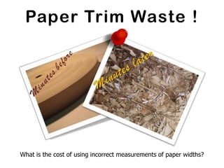 Paper Trim Waste !




What is the cost of using incorrect measurements of paper widths?
 