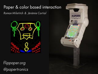 Paper & color based interaction
flippaper.org
@papertronics
Roman Miletitch & Jérémie Cortial
 