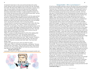 e                                                                                                                                                                b

    He leaned her back down on the couch and hovered above her as they                                 Dragonball Z – Why I Love Season 7 
    kissed, sliding his hands up and down from her legs to her hips. She tasted        In the first issue of paper and twine I told you folks about how I just purchased the 
    like vanilla. She always had a different taste. It was always a surprise, every    entire series of Dragonball Z, a few months ago I finally finished the series which 
    time. He knew, however, that when she made love that it wouldn’t be                I had never seen in its entirety – my life is complete.   The Dragonball Z series in 
    different. It would be just as ecstatic as always. Once again, they’d find         whole is nine seasons long and from those, season 7 has to be my favorite, for 
    themselves intertwined on the floor, in a state of platonic fornication. No        the first few episodes you see them living a somewhat normal life.  Until now 
    love involved. No assuring one other you’ll be there for each other. Just lust     they were in constant battles with the increasing powers of alien beings such as: 
    when you need it, and sometimes when you don’t.                                    Raditz, Vegeta, the Ginyu Force, Frieza, a few Androids and of course the many 
    The music had finished again. She rolled off of him onto the carpet and laid       stages of Cell.  In season five is where things really became serious, the Z 
    beside him, rubbing her hands together and then putting the back of her            Fighters  (Goku was told first) were warned by Trunks about the creation of 
    hand on her forehead with her eyes closed. Her bottom lip clenched tightly         Androids by Dr. Gero and Goku’s heart virus (Trunks gave him an antidote from 
    between her teeth, stomach bouncing up and down like a worn out athlete.           the future so that wasn’t much of an issue).  That pre‐warning from Future 
    “Fuck.” she said, eyes still closed. “Fuck.” he returned, panting.                 Trunks gave them about 3 years to train and prepare for when this inevitable 
    They laid there for a moment and he looked at the clock. It was 7 PM. They         battle should happen.  I’m going to try and shorten it up so I can get to some of 
    had been at it for an hour. “It’s 7. Damn.” “Is that a new record for us?”         the points I want to make about season 7.  Future Trunks warned Goku about the 
    “Not at all,” he said laughing. They both stood up and laid back down on the       Androids, everyone (Piccolo, Goku, Vegeta [who at one point was one of the 
    couch, it’s cushions were angelic compared to the hard floor, not that they        earth enemies but soon he was left with no choice but to join them in their battle 
    noticed beforehand. She pulled a big knitted blanket over them. They laid          to survive, the big transition to be on the Z Fighters side is mostly formulated in 
    there in silence. A perfectly content silence. After a minute or two she           the Frieza Saga], Gohan, Krillin, Yamtcha, and Tien) began training in order to be 
    spoke, “We’re like the people in the movie.”                                       prepared for this battle.  3 years later a few of them died again the battle against 
    “What?” he asked, not really taking note of it at first, then realizing what       the Andriods was fought bravely, at one point you believe Vegeta will be the one 
    she had said and looked at her, “Oh. The horrible romance flick?”                  to take them all down after you see how he rips the energy absorbing hands 
    “Yeah. We’re similar to them, really.” He asked what she had meant                 from Android 19 with very little effort.  It was amusing to see Vegeta take charge 
    exactly, to explain what it’s about a bit more. “Well,” she said, “it’s about a    and finally be able to feed his pride some while he was on earth, but that 
    woman and man who find themselves with each other. They don’t love                 moment was short lived.  Being the hot headed prideful Saiyan he is after 
    each other. They don’t care about each other really. They’re just lewd             destroying #19 he Goes after the half‐human half Android Dr. Gero, in an 
    people, really.”                                                                   attempt to kill him Vegeta accidently gives Gero the energy he needs to get 
    “Lewd’s a bit rough way to put it, don’t you think?” he asked.                     away and go back to his lab to release the androids trunks warned them about 
    “Well, I guess. They’re…extremely sensual people…lacking love.” She was            #17 and #18.  Those two are not only a danger because of their unlimited power 
    twirling her hair in her fingers, “They just want to be lustful. They’re afraid    source but once cell gets a hold of them or rather absorbs them he in theory will 
    of being in love. They just get together and make love, without the actual         be the universes most perfect being and also it most dangerous.  So a Few more 
    love, and go on their separate ways.”                                              fights happen, Vegeta gets over confident thinks since he destroyed one Andriod 
              Story By John Cardoso                                                    he can kill them all and gets his arm demolished by the lovely #18, Trunks tries 
    continued in issue no. 9 or read this and others at rawspine.tumblr.com            to save him (his dad) but shit is a no go.  Z Fighters soon leave until Goku has 
                                                                                       recovered from his heart condition but before either side can fully engage in a 
                                                                                       fight to the death another more serious problem that affect both of them has 
                                                                                       arrived, Cell.  To shorten (or try to) that part up Cell arrives after he has 
                                                                                       developed from his larva state, begins absorbing humans to build up his strength 
                                                                                       until he can get to Androids #17 and 18.  Cell finally finds the androids, the 
                                                                                       androids believe (like most) that the power level of their opponent is being way 
                                                                                       over estimated and that their unlimited strength is enough to take down this 
                                                                                       force Cell (who was also created by Gero just to “kill” #17 and 18 to become 
                                                                                       perfect). #17 is absorbed first then after #16 and #18 run away and hide from Cell 
                                                                                       for a few minutes (in the show, but hours in real life) 
                                                                                       Continued on Page ‐ C 
                                                                                                                                   Issue no.8 | 4.24.11 
                                                                                                                                              
 
