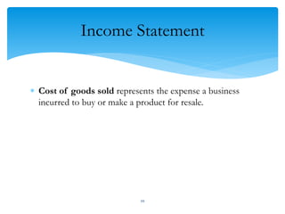 Income Statement
 Cost of goods sold represents the expense a business
incurred to buy or make a product for resale.
20
 