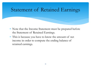 Statement of Retained Earnings
 Note that the Income Statement must be prepared before
the Statement of Retained Earnings.
 This is because you have to know the amount of net
income in order to compute the ending balance of
retained earnings.
33
 