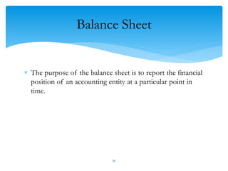 Balance Sheet
 The purpose of the balance sheet is to report the financial
position of an accounting entity at a particular point in
time.
35
 
