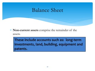 Balance Sheet
 Non-current assets comprise the remainder of the
assets.
These include accounts such as: long-term
investments, land, building, equipment and
patents.
47
 