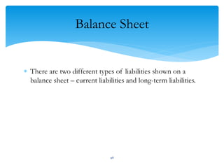 Balance Sheet
 There are two different types of liabilities shown on a
balance sheet – current liabilities and long-term liabilities.
48
 