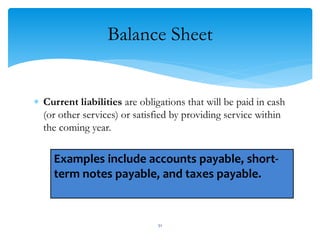 Balance Sheet
 Current liabilities are obligations that will be paid in cash
(or other services) or satisfied by providing service within
the coming year.
Examples include accounts payable, short-
term notes payable, and taxes payable.
51
 