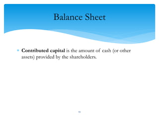 Balance Sheet
 Contributed capital is the amount of cash (or other
assets) provided by the shareholders.
55
 
