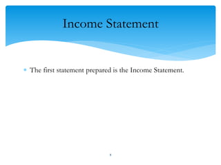 Income Statement
 The first statement prepared is the Income Statement.
8
 
