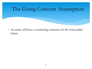 The Going Concern Assumption
 An entity will have a continuing existence for the foreseeable
future.
82
 