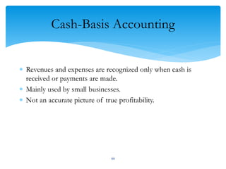 Cash-Basis Accounting
 Revenues and expenses are recognized only when cash is
received or payments are made.
 Mainly used by small businesses.
 Not an accurate picture of true profitability.
88
 