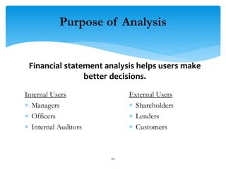 Purpose of Analysis
Internal Users
 Managers
 Officers
 Internal Auditors
External Users
 Shareholders
 Lenders
 Customers
Financial statement analysis helps users make
better decisions.
90
 