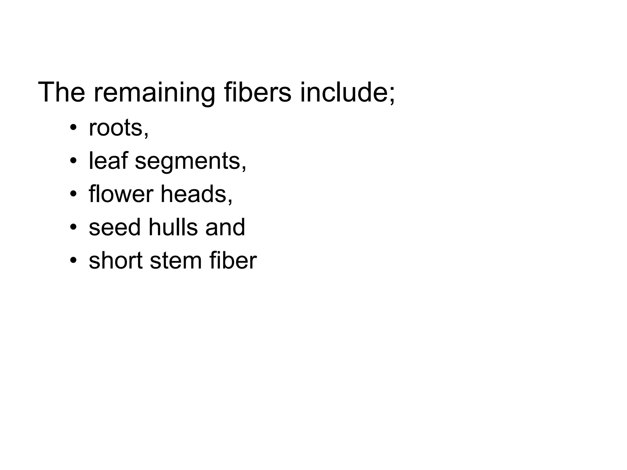 The remaining fibers include;
•
•
•
•
•

roots,
leaf segments,
flower heads,
seed hulls and
short stem fiber

 