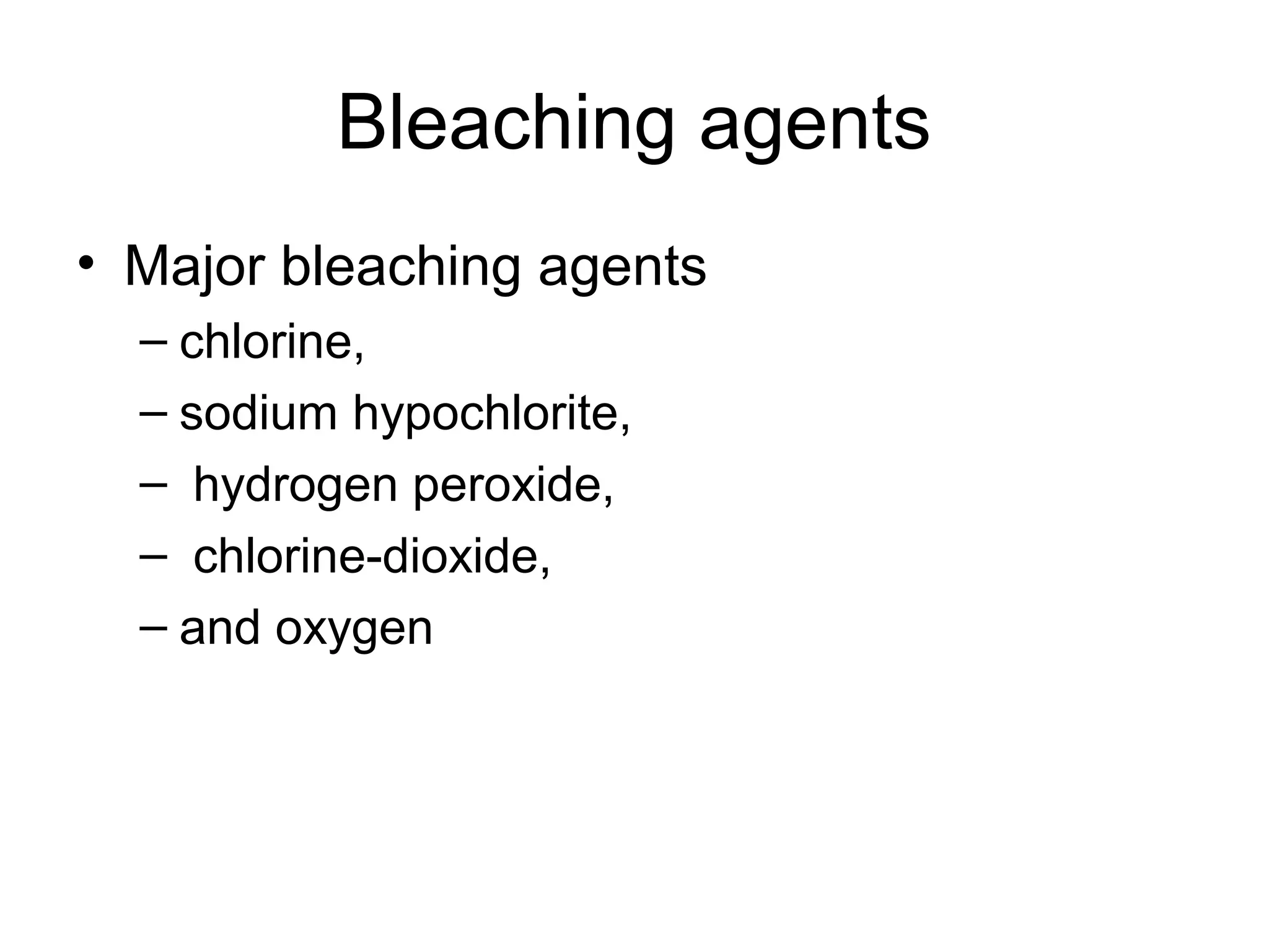Bleaching agents
• Major bleaching agents
– chlorine,
– sodium hypochlorite,
– hydrogen peroxide,
– chlorine-dioxide,
– and oxygen

 