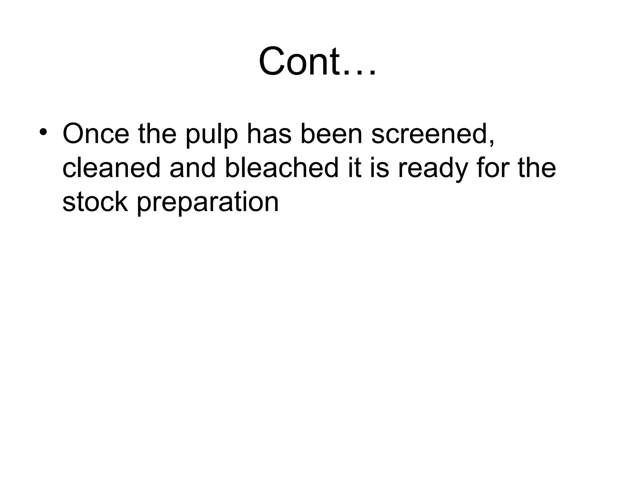 Cont…
• Once the pulp has been screened,
cleaned and bleached it is ready for the
stock preparation

 